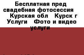 Бесплатная пред свадебная фотосессия.   - Курская обл., Курск г. Услуги » Фото и видео услуги   